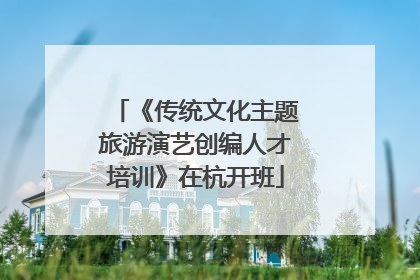 《传统文化主题旅游演艺创编人才培训》在杭开班