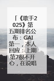 《歌手2025》第五期排名公布：GAI第一，本人回应：上期第7很不开心，在说唱圈我没有输过！卫兰淘汰