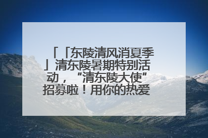 「东陵清风消夏季」清东陵暑期特别活动，“清东陵大使”招募啦！用你的热爱守护世界遗产！