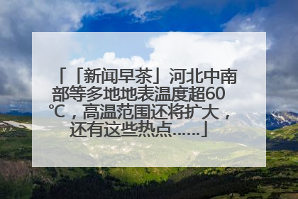 「新闻早茶」河北中南部等多地地表温度超60℃，高温范围还将扩大，还有这些热点……
