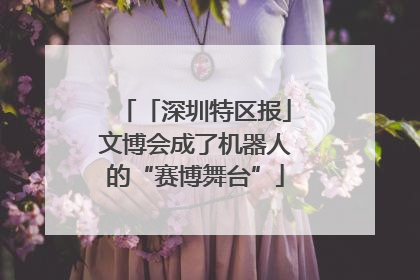 「深圳特区报」文博会成了机器人的“赛博舞台”