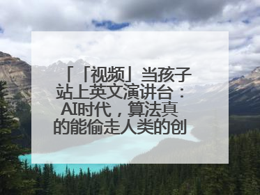 「视频」当孩子站上英文演讲台：AI时代，算法真的能偷走人类的创造力吗？