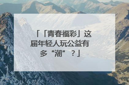 「青春福彩」这届年轻人玩公益有多“潮”？