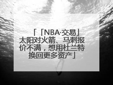 「NBA·交易」太阳对火箭、马刺报价不满，想用杜兰特换回更多资产