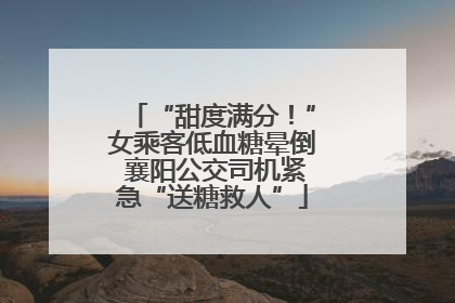 “甜度满分！”女乘客低血糖晕倒 襄阳公交司机紧急“送糖救人”