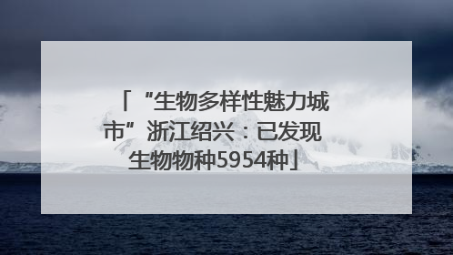 “生物多样性魅力城市”浙江绍兴：已发现生物物种5954种