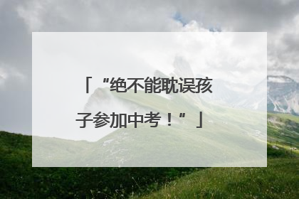 “绝不能耽误孩子参加中考！”