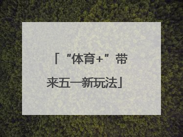 “体育+”带来五一新玩法