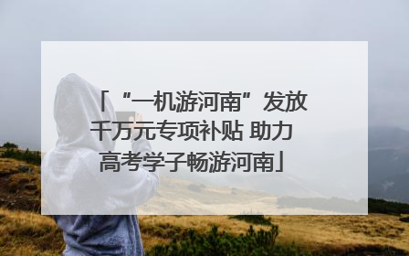 “一机游河南”发放千万元专项补贴 助力高考学子畅游河南