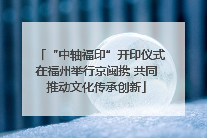 “中轴福印”开印仪式在福州举行京闽携 共同推动文化传承创新
