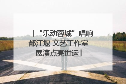 “乐动蓉城”唱响都江堰 文艺工作室展演点亮世运