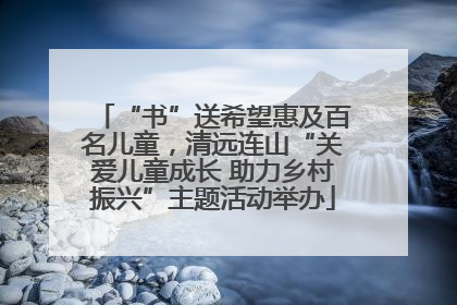 “书”送希望惠及百名儿童，清远连山“关爱儿童成长 助力乡村振兴”主题活动举办