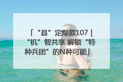 “县”定爆款107｜“机”智共享 解锁“特种兵团”的N种可能