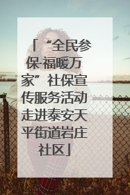 “全民参保·福暖万家”社保宣传服务活动走进泰安天平街道岩庄社区