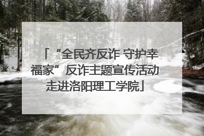 “全民齐反诈 守护幸福家”反诈主题宣传活动走进洛阳理工学院