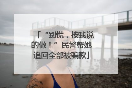 “别慌，按我说的做！”民警帮她追回全部被骗款