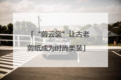 “剪云裳”让古老剪纸成为时尚美装