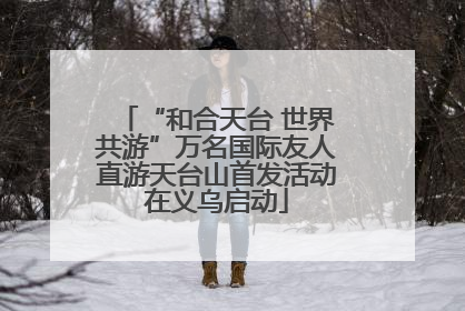 “和合天台 世界共游”万名国际友人直游天台山首发活动在义乌启动