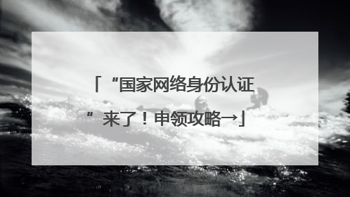 “国家网络身份认证”来了！申领攻略→