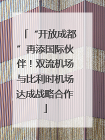 “开放成都”再添国际伙伴！双流机场与比利时机场达成战略合作