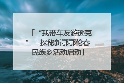 “我带车友游逊克”—探秘新鄂鄂伦春民族乡活动启动