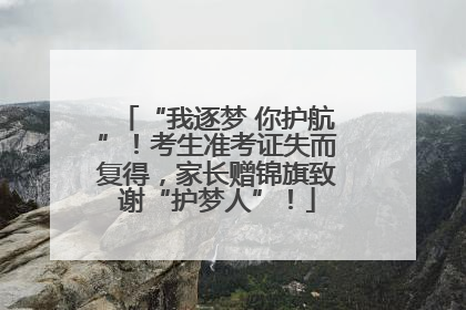 “我逐梦 你护航”！考生准考证失而复得，家长赠锦旗致谢“护梦人”！