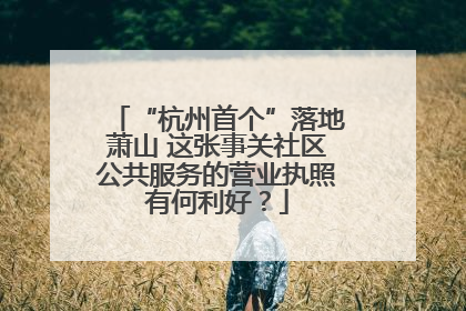 “杭州首个”落地萧山 这张事关社区公共服务的营业执照有何利好？