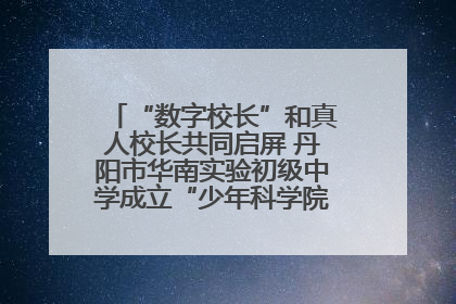 “数字校长”和真人校长共同启屏 丹阳市华南实验初级中学成立“少年科学院”共筑科技创新梦
