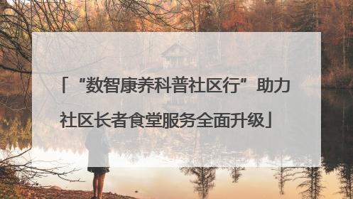 “数智康养科普社区行”助力社区长者食堂服务全面升级