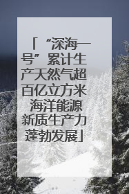 “深海一号”累计生产天然气超百亿立方米 海洋能源新质生产力蓬勃发展