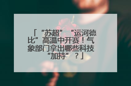 “苏超”“运河德比”高温中开赛！气象部门拿出哪些科技“加持”？