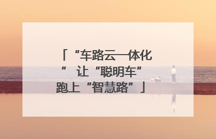 “车路云一体化” 让“聪明车”跑上“智慧路”