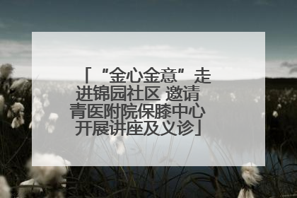 “金心金意”走进锦园社区 邀请青医附院保膝中心开展讲座及义诊