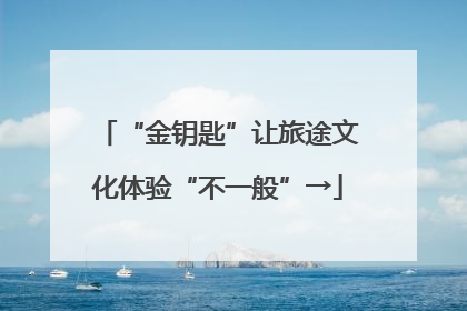 “金钥匙”让旅途文化体验“不一般”→