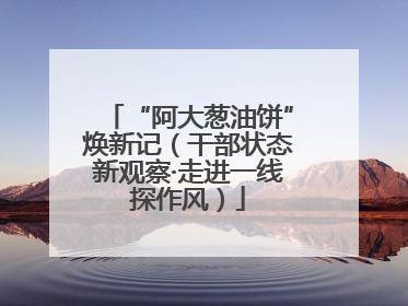 “阿大葱油饼”焕新记（干部状态新观察·走进一线探作风）