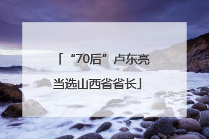 “70后”卢东亮当选山西省省长