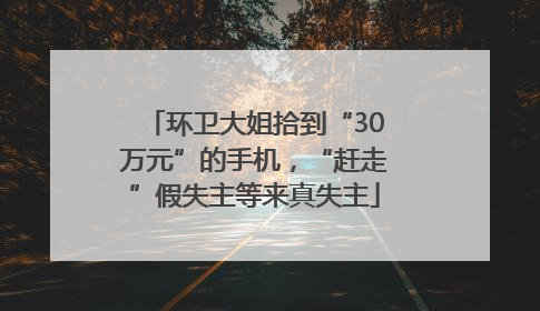 环卫大姐拾到“30万元”的手机，“赶走”假失主等来真失主