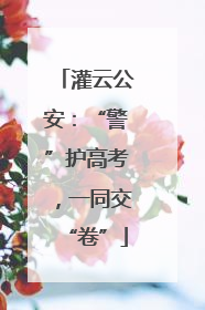 灌云公安：“警”护高考，一同交“卷”