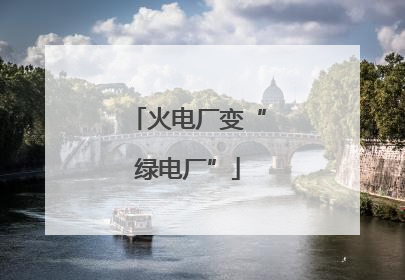 火电厂变“绿电厂”