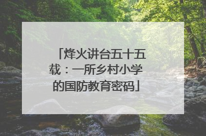 烽火讲台五十五载：一所乡村小学的国防教育密码