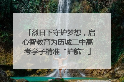 烈日下守护梦想，启心智教育为历城二中高考学子精准“护航”