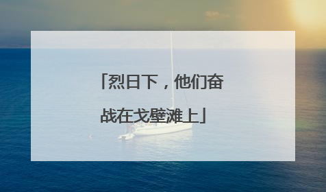 烈日下，他们奋战在戈壁滩上