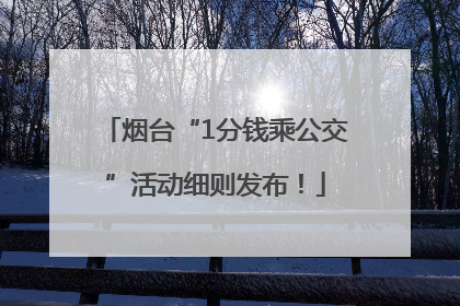 烟台“1分钱乘公交”活动细则发布！