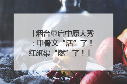 烟台幕启中原大秀：甲骨文“活”了！红旗渠“燃”了！