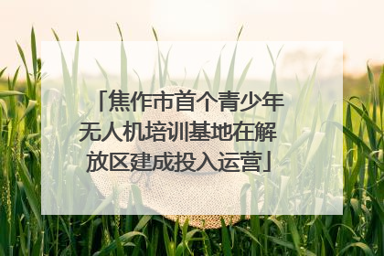 焦作市首个青少年无人机培训基地在解放区建成投入运营