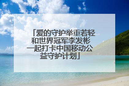 爱的守护举重若轻 和世界冠军李发彬一起打卡中国移动公益守护计划
