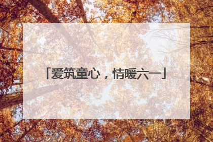 爱筑童心，情暖六一