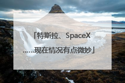 特斯拉、SpaceX……现在情况有点微妙