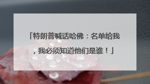 特朗普喊话哈佛：名单给我，我必须知道他们是谁！