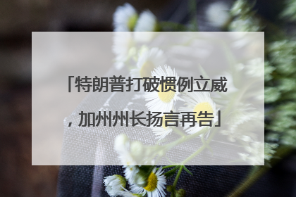 特朗普打破惯例立威，加州州长扬言再告